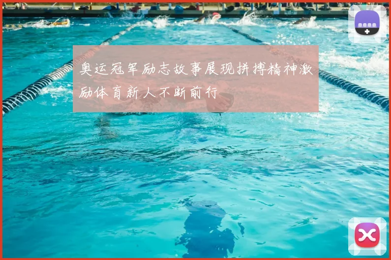 奥运冠军励志故事展现拼搏精神激励体育新人不断前行