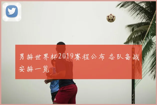 男排世界杯2019赛程公布 各队备战安排一览