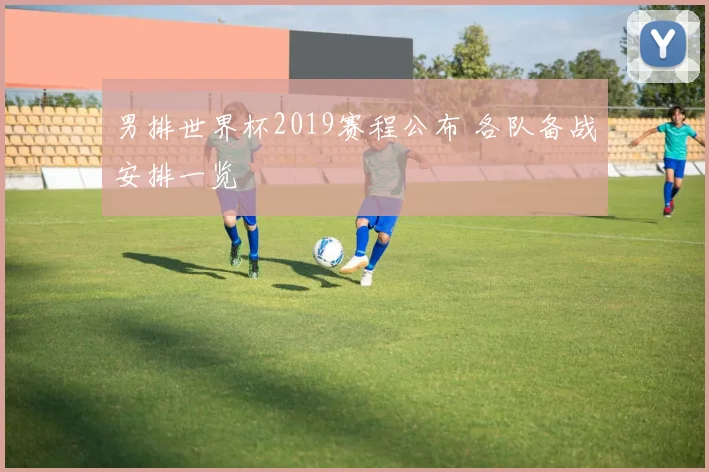 男排世界杯2019赛程公布 各队备战安排一览