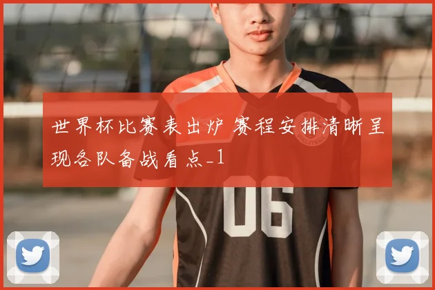 世界杯比赛表出炉 赛程安排清晰呈现各队备战看点_1