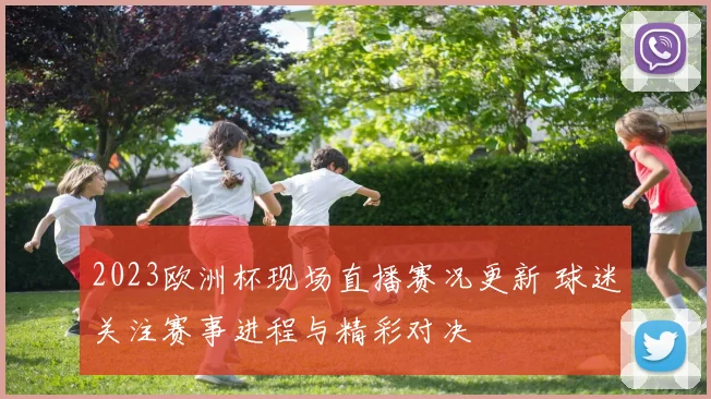 2023欧洲杯现场直播赛况更新 球迷关注赛事进程与精彩对决