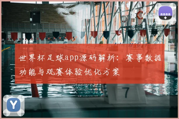 世界杯足球app源码解析：赛事数据功能与观赛体验优化方案