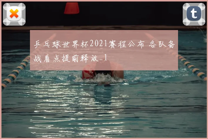 乒乓球世界杯2021赛程公布 各队备战看点提前释放_1