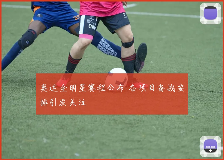 奥运全明星赛程公布 各项目备战安排引发关注