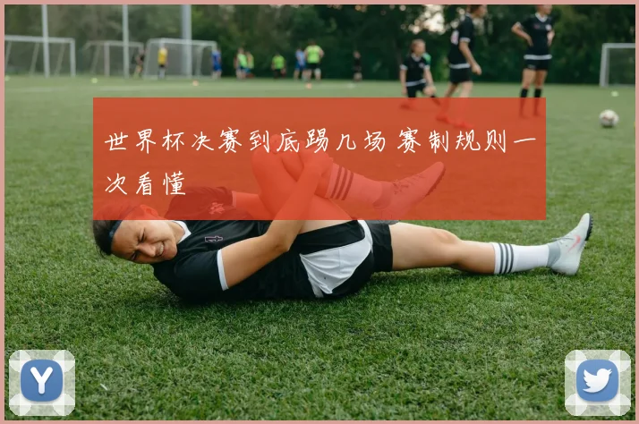 世界杯决赛到底踢几场 赛制规则一次看懂