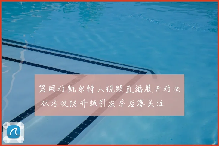 篮网对凯尔特人视频直播展开对决 双方攻防升级引发季后赛关注