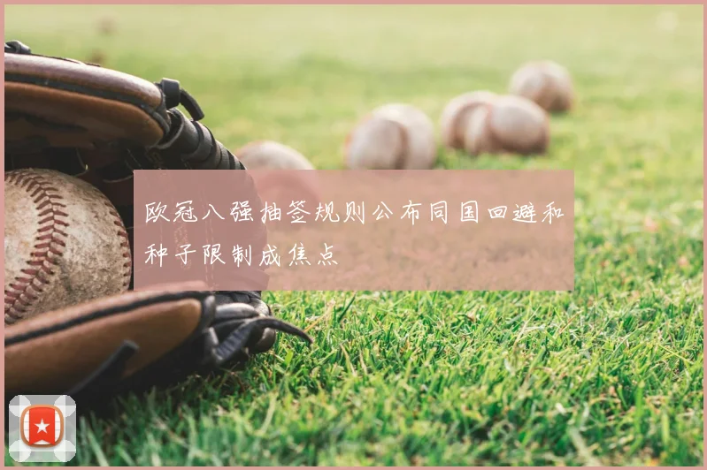 欧冠八强抽签规则公布同国回避和种子限制成焦点