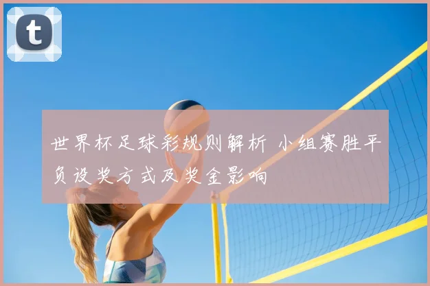 世界杯足球彩规则解析 小组赛胜平负设奖方式及奖金影响