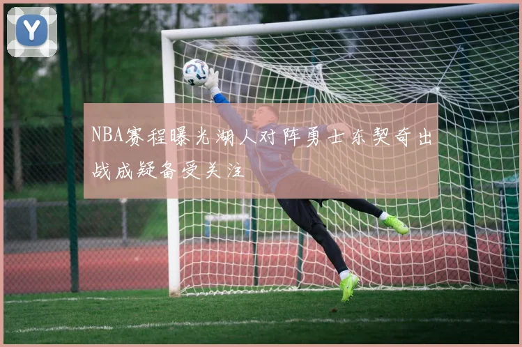 NBA赛程曝光湖人对阵勇士东契奇出战成疑备受关注
