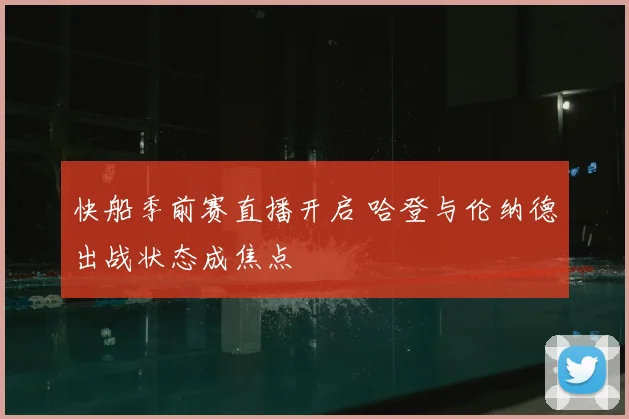 快船季前赛直播开启 哈登与伦纳德出战状态成焦点