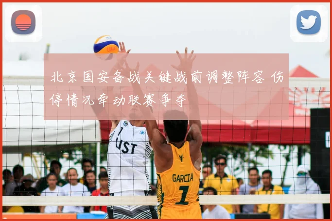 北京国安备战关键战前调整阵容 伤停情况牵动联赛争夺