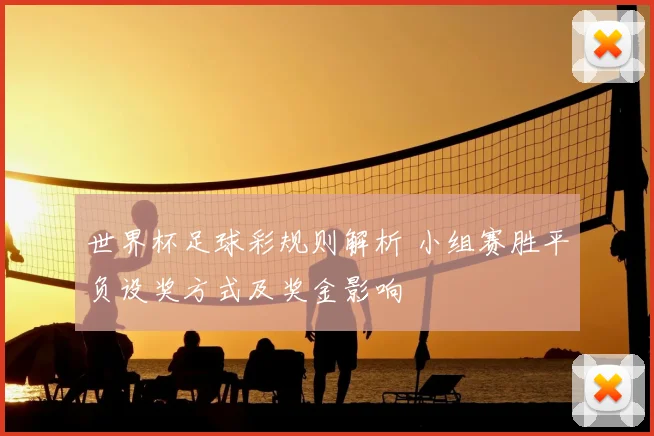 世界杯足球彩规则解析 小组赛胜平负设奖方式及奖金影响