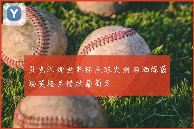 贝克汉姆世界杯点球失利泪洒绿茵场英格兰惜败葡萄牙