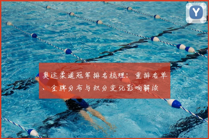 奥运柔道冠军排名梳理：重排名单、金牌分布与积分变化影响解读