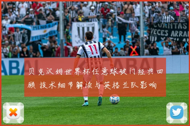 贝克汉姆世界杯任意球破门经典回顾 技术细节解读与英格兰队影响