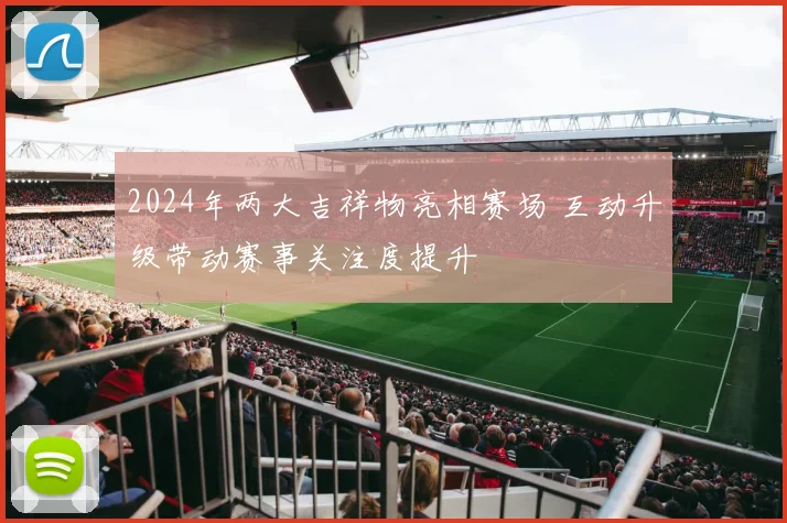 2024年两大吉祥物亮相赛场 互动升级带动赛事关注度提升