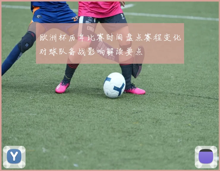 欧洲杯历年比赛时间盘点赛程变化对球队备战影响解读要点