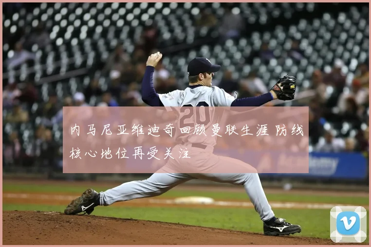 内马尼亚维迪奇回顾曼联生涯 防线核心地位再受关注