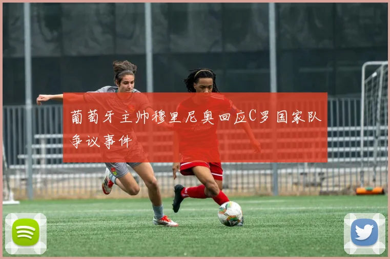 葡萄牙主帅穆里尼奥回应C罗国家队争议事件