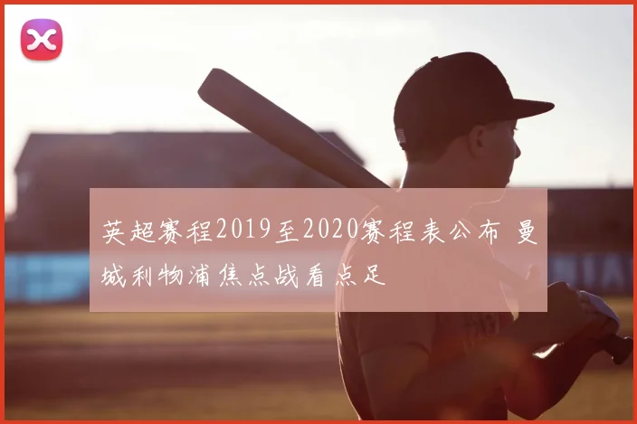 英超赛程2019至2020赛程表公布 曼城利物浦焦点战看点足