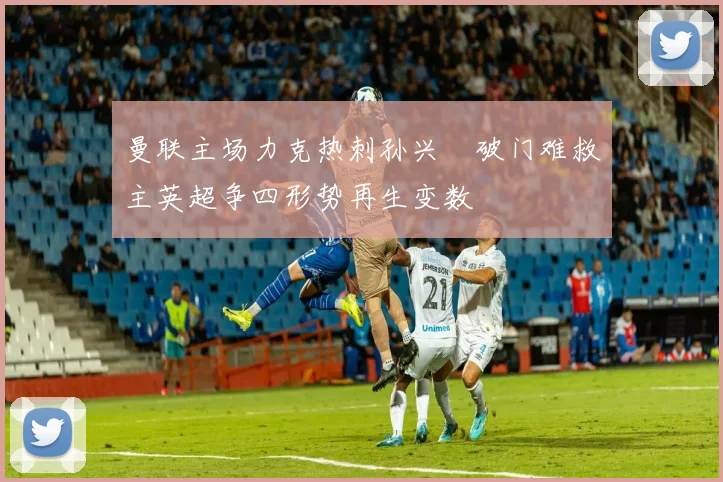 曼联主场力克热刺孙兴慜破门难救主英超争四形势再生变数