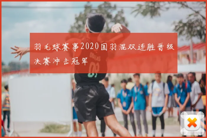 羽毛球赛事2020国羽混双连胜晋级决赛冲击冠军