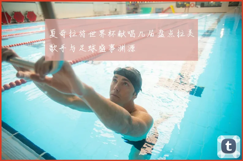 夏奇拉将世界杯献唱几届盘点拉美歌手与足球盛事渊源