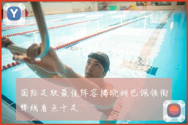 国际足联最佳阵容揭晓姆巴佩领衔锋线看点十足