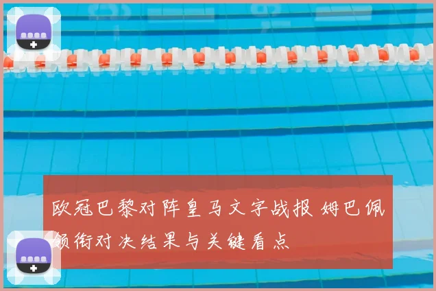 欧冠巴黎对阵皇马文字战报 姆巴佩领衔对决结果与关键看点