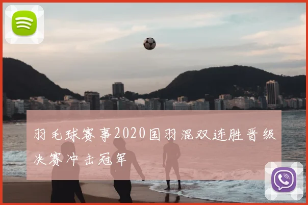 羽毛球赛事2020国羽混双连胜晋级决赛冲击冠军