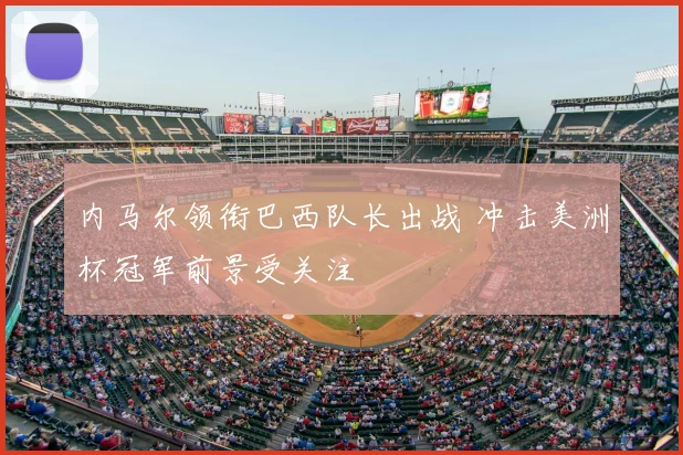 内马尔领衔巴西队长出战 冲击美洲杯冠军前景受关注