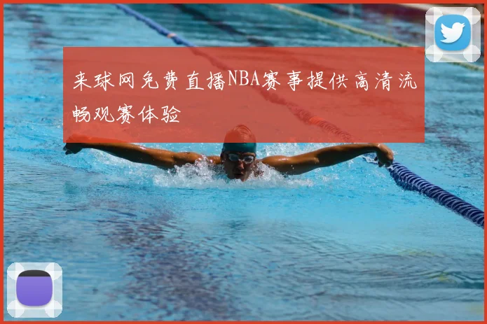 来球网免费直播NBA赛事提供高清流畅观赛体验