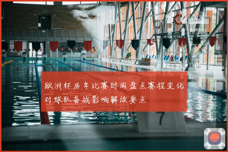 欧洲杯历年比赛时间盘点赛程变化对球队备战影响解读要点