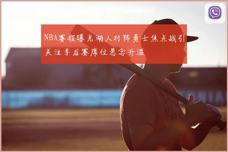 NBA赛程曝光湖人对阵勇士焦点战引关注季后赛席位悬念升温