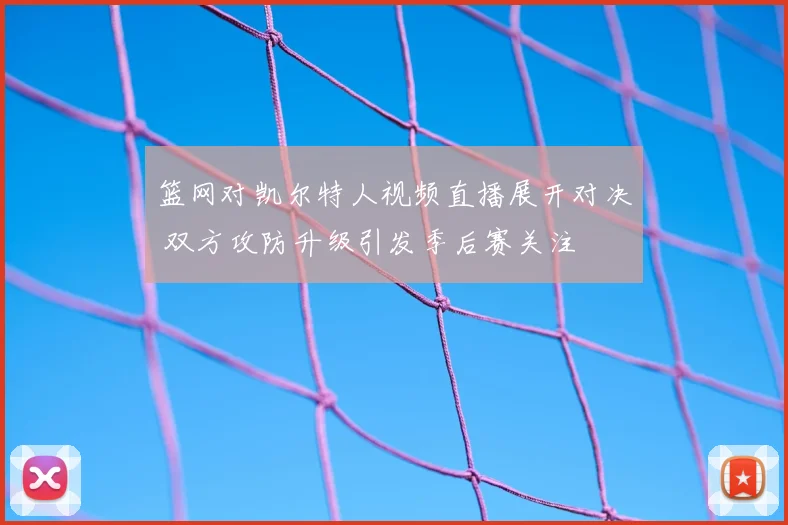 篮网对凯尔特人视频直播展开对决 双方攻防升级引发季后赛关注