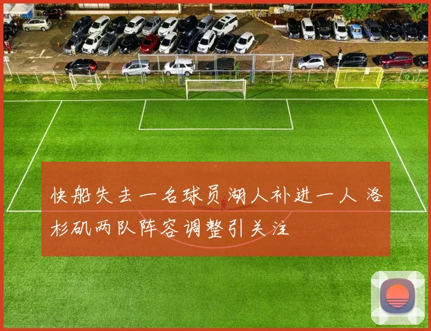 快船失去一名球员湖人补进一人 洛杉矶两队阵容调整引关注